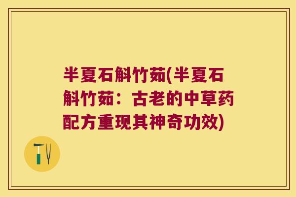 半夏石斛竹茹(半夏石斛竹茹：古老的中草药配方重现其神奇功效)