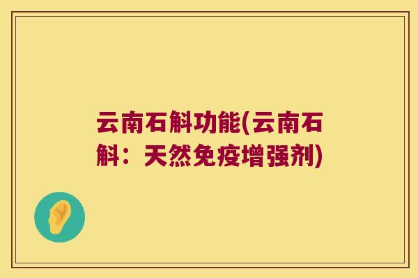 云南石斛功能(云南石斛：天然增强剂)