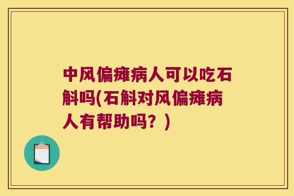 中风偏瘫人可以吃石斛吗(石斛对风偏瘫人有帮助吗？)