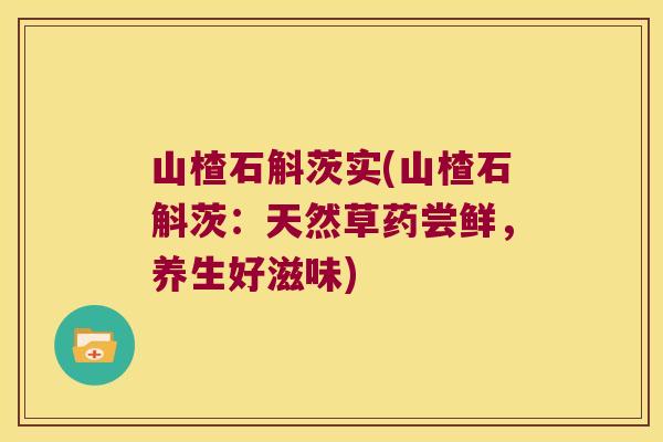 山楂石斛茨实(山楂石斛茨：天然草药尝鲜，养生好滋味)