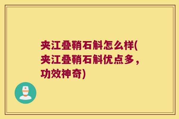 夹江叠鞘石斛怎么样(夹江叠鞘石斛优点多，功效神奇)