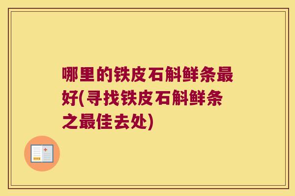 哪里的铁皮石斛鲜条好(寻找铁皮石斛鲜条之佳去处) 哪里的铁皮石斛鲜条好(寻找铁皮石斛鲜条之佳去处)