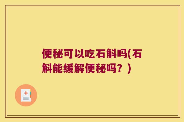 便秘可以吃石斛吗(石斛能缓解便秘吗？)