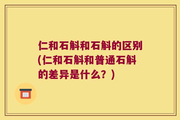 仁和石斛和石斛的区别(仁和石斛和普通石斛的差异是什么？)