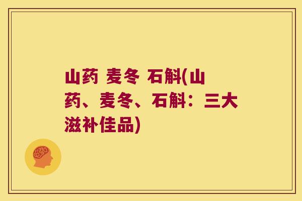 山药 麦冬 石斛(山药、麦冬、石斛：三大滋补佳品)