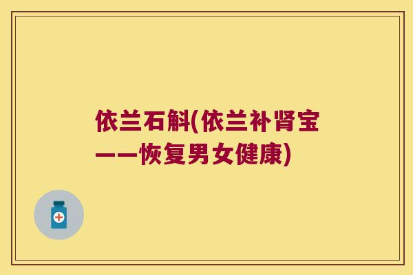 依兰石斛(依兰补肾宝——恢复男女健康)
