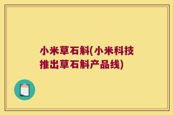 小米草石斛(小米科技推出草石斛产品线)