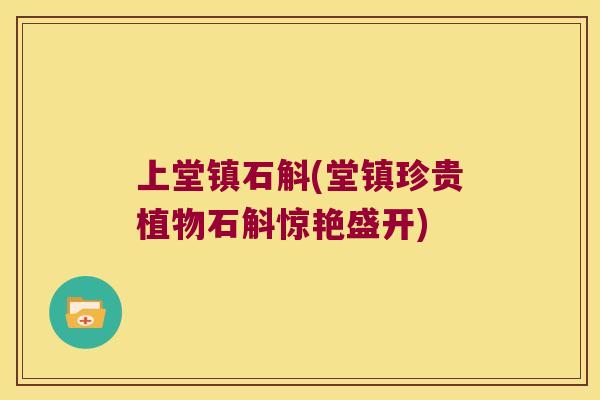 上堂镇石斛(堂镇珍贵植物石斛惊艳盛开)