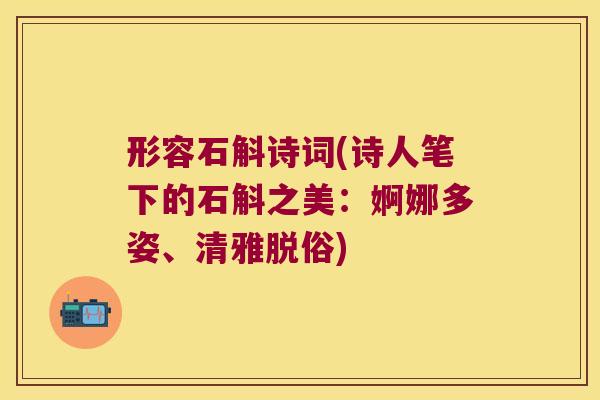 形容石斛诗词(诗人笔下的石斛之美：婀娜多姿、清雅脱俗)