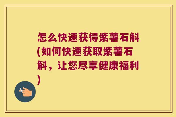 怎么快速获得紫薯石斛(如何快速获取紫薯石斛，让您尽享健康福利)