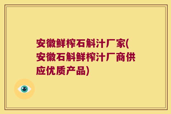 安徽鲜榨石斛汁厂家(安徽石斛鲜榨汁厂商供应优质产品)