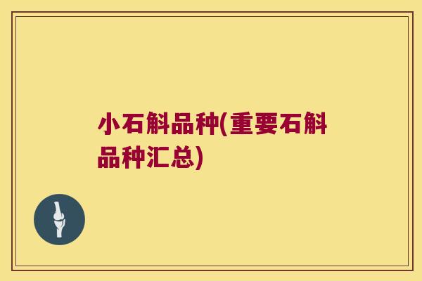 小石斛品种(重要石斛品种汇总)