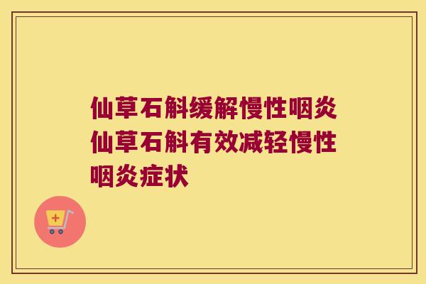 仙草石斛缓解慢性仙草石斛有效减轻慢性症状