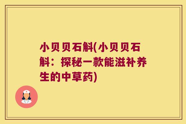 小贝贝石斛(小贝贝石斛：探秘一款能滋补养生的中草药)