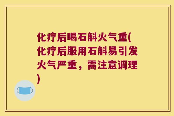 化疗后喝石斛火气重(化疗后服用石斛易引发火气严重，需注意调理)