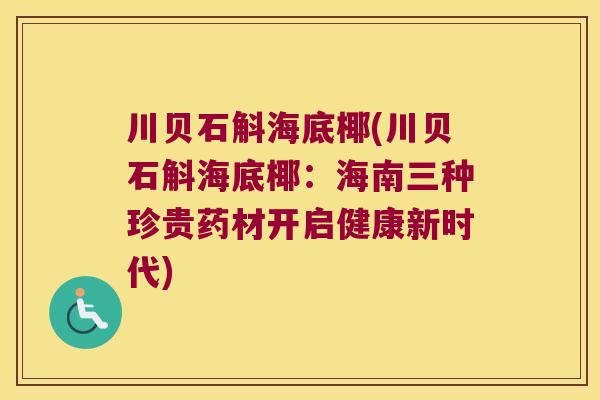 川贝石斛海底椰(川贝石斛海底椰：海南三种珍贵药材开启健康新时代)