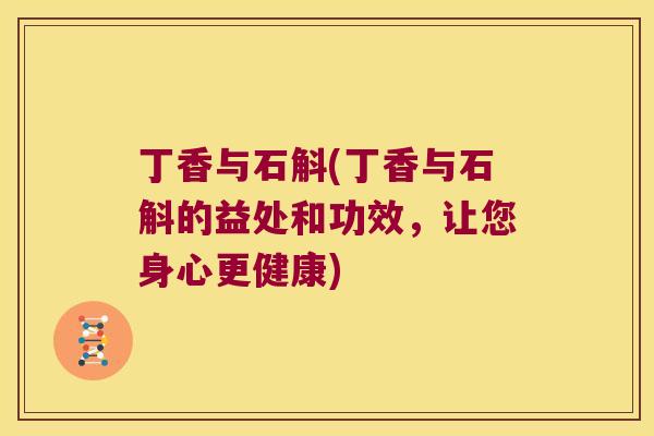 丁香与石斛(丁香与石斛的益处和功效，让您身心更健康)