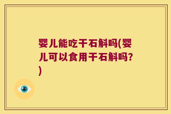 婴儿能吃干石斛吗(婴儿可以食用干石斛吗？)