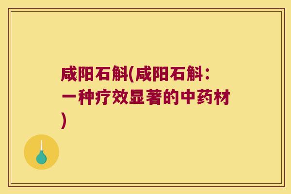 咸阳石斛(咸阳石斛：一种疗效显著的材)