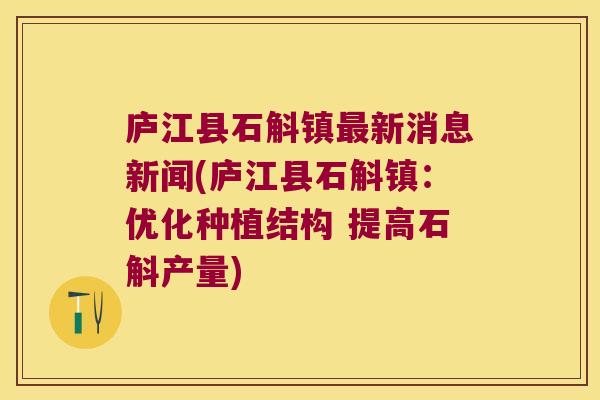 庐江县石斛镇新消息新闻(庐江县石斛镇：优化种植结构 提高石斛产量)