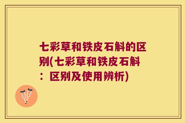 七彩草和铁皮石斛的区别(七彩草和铁皮石斛：区别及使用辨析)