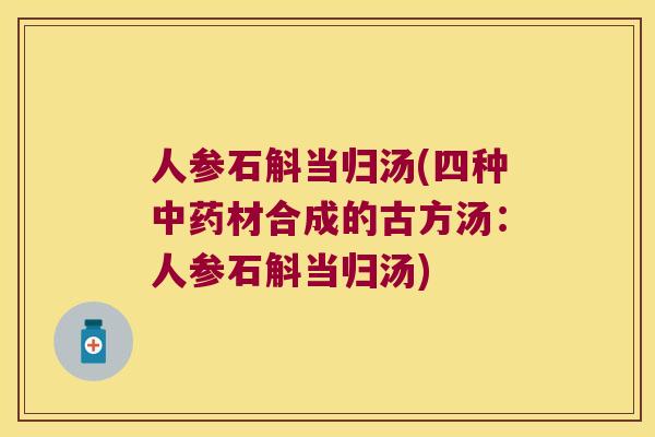 人参石斛当归汤(四种材合成的古方汤：人参石斛当归汤)