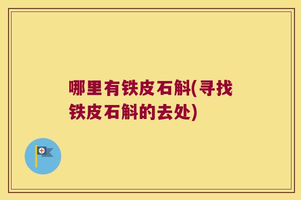 哪里有铁皮石斛(寻找铁皮石斛的去处)