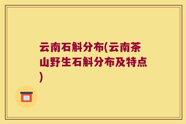云南石斛分布(云南茶山野生石斛分布及特点)