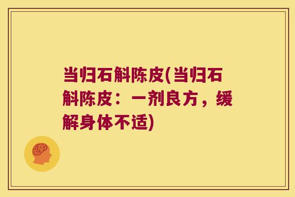 当归石斛陈皮(当归石斛陈皮：一剂良方，缓解身体不适)