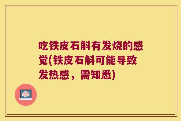 吃铁皮石斛有发烧的感觉(铁皮石斛可能导致发热感，需知悉)