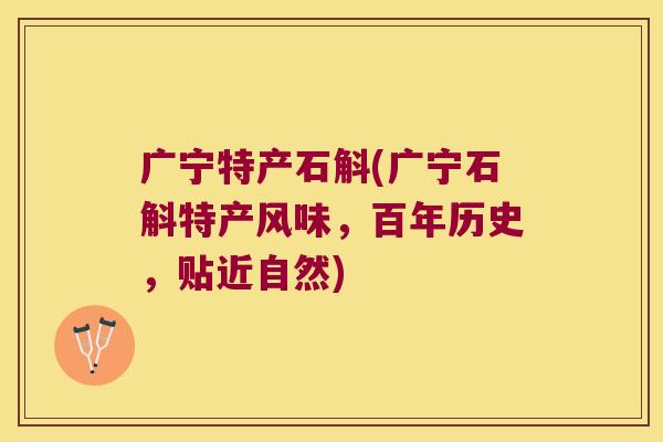 广宁特产石斛(广宁石斛特产风味，百年历史，贴近自然)