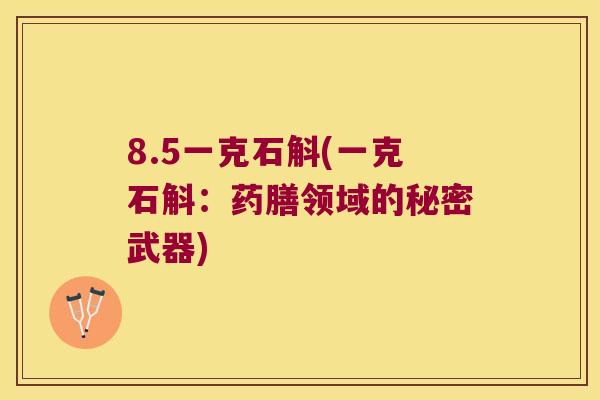 8.5一克石斛(一克石斛：药膳领域的秘密武器)