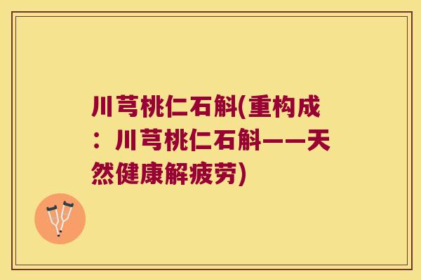 川芎桃仁石斛(重构成：川芎桃仁石斛——天然健康解疲劳)