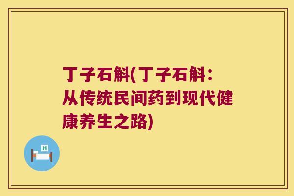 丁子石斛(丁子石斛：从传统民间药到现代健康养生之路)