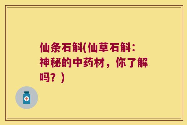 仙条石斛(仙草石斛：神秘的材，你了解吗？)