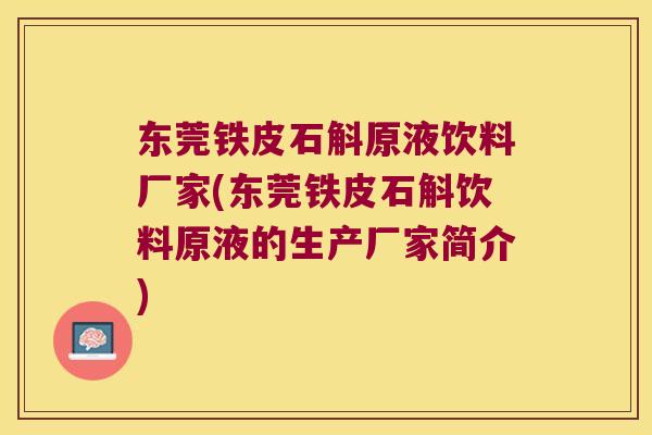 东莞铁皮石斛原液饮料厂家(东莞铁皮石斛饮料原液的生产厂家简介)