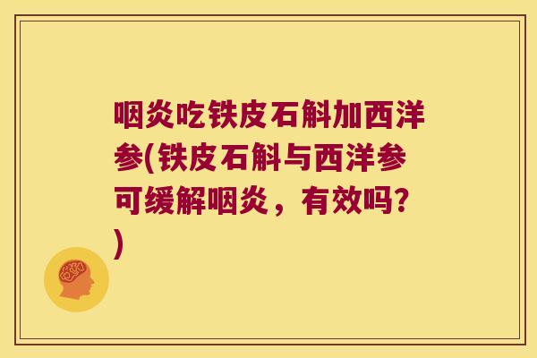 吃铁皮石斛加西洋参(铁皮石斛与西洋参可缓解，有效吗？)