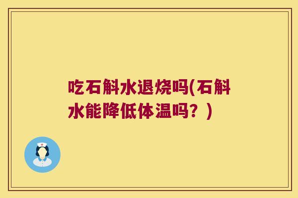 吃石斛水退烧吗(石斛水能降低体温吗？)