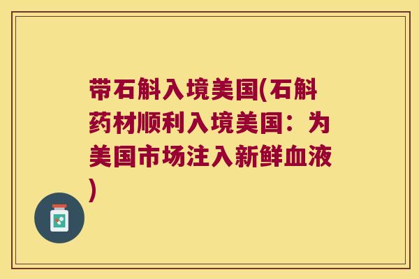 带石斛入境美国(石斛药材顺利入境美国：为美国市场注入新鲜液)