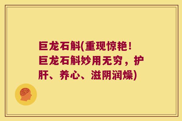 巨龙石斛(重现惊艳！巨龙石斛妙用无穷，、养心、滋阴润燥)