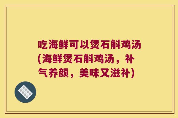 吃海鲜可以煲石斛鸡汤(海鲜煲石斛鸡汤，养颜，美味又滋补)
