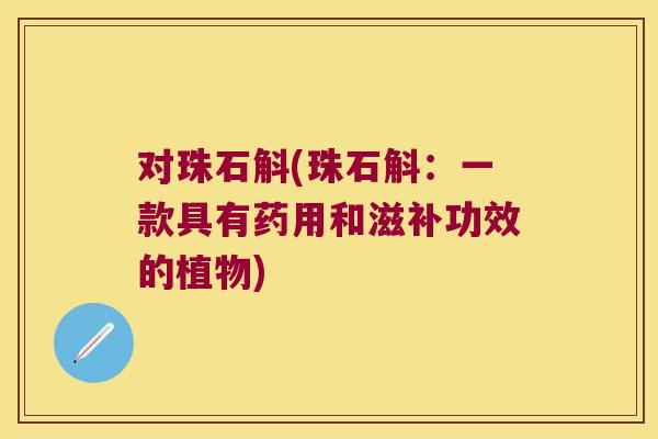 对珠石斛(珠石斛：一款具有药用和滋补功效的植物)