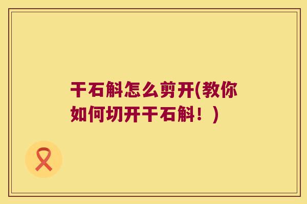 干石斛怎么剪开(教你如何切开干石斛！)