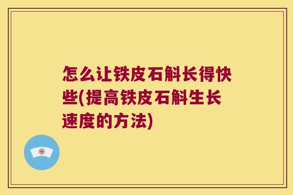 怎么让铁皮石斛长得快些(提高铁皮石斛生长速度的方法)