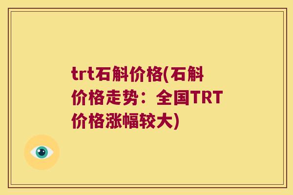 trt石斛价格(石斛价格走势：全国TRT价格涨幅较大)