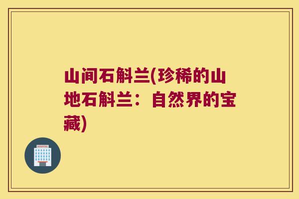 山间石斛兰(珍稀的山地石斛兰：自然界的宝藏)