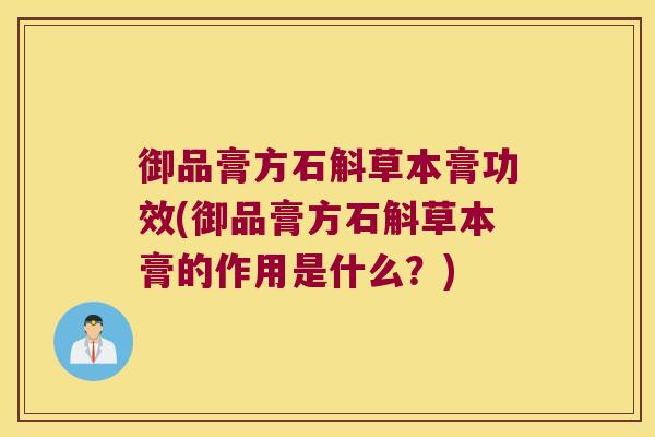 御品膏方石斛草本膏功效(御品膏方石斛草本膏的作用是什么？)