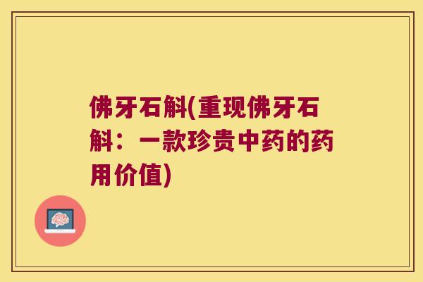 佛牙石斛(重现佛牙石斛：一款珍贵的药用价值)