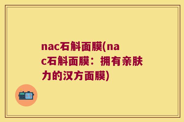 nac石斛面膜(nac石斛面膜：拥有亲肤力的汉方面膜)