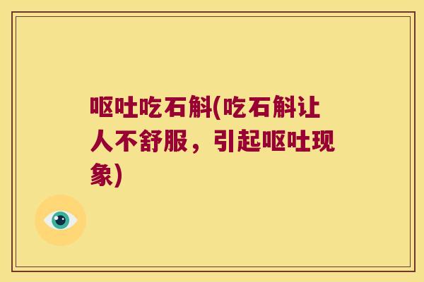 呕吐吃石斛(吃石斛让人不舒服，引起呕吐现象)